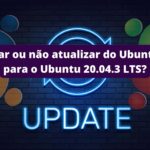 atualizar-ou-nao-atualizar-do-ubuntu-21-04-para-o-ubuntu-20-04-3-lts