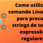 como-utilizar-o-comando-linux-grep-para-procurar-strings-de-texto-e-expressoes-regulares