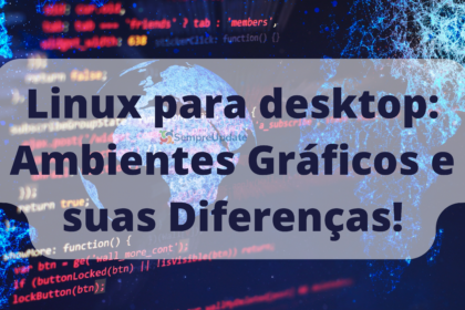 Linux para desktop: Ambientes Gráficos e suas Diferenças!