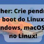 Etcher: Crie pendrive de boot do Linux no Windows, macOS ou no Linux!