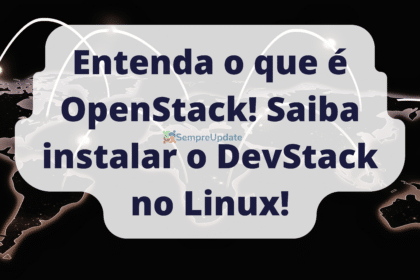 Entenda o que é OpenStack! Saiba instalar o DevStack no Linux!