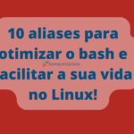 10 aliases para otimizar o bash e facilitar a sua vida no Linux!
