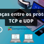 Guia com as principais diferenças entre os protocolos TCP e UDP