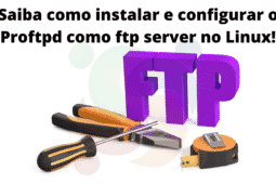 Saiba como instalar e configurar o Proftpd como ftp server no Linux!