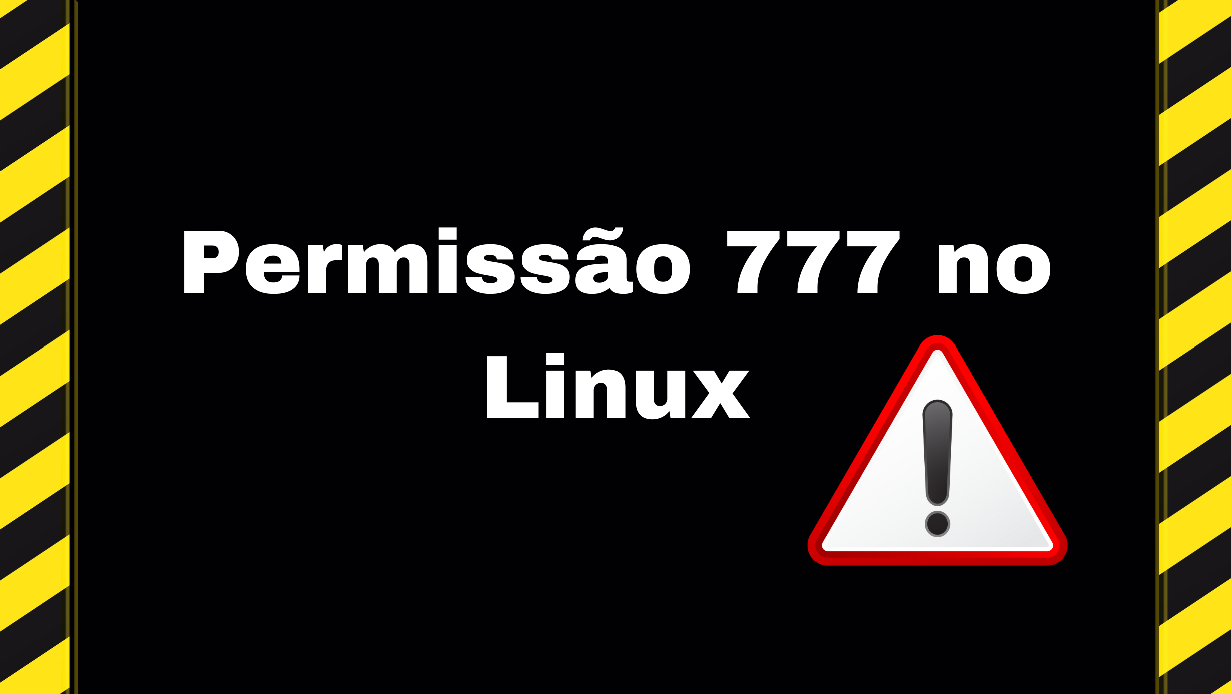 Imagem com o texto em branco permissão 777 no Linux, com fundo breto e laterais com tracejado amarelo e preto, um ícone de um triangulo em vermelho com exclamação sugere alerta ao comando 777.